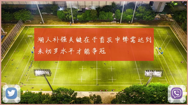 湖人补强关键在于首发中锋需达到米切罗水平才能争冠