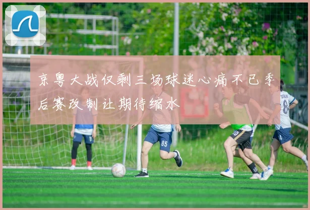 京粤大战仅剩三场球迷心痛不已季后赛改制让期待缩水