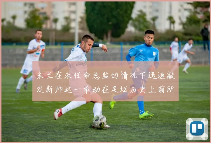米兰在未任命总监的情况下迅速敲定新帅这一举动在足坛历史上前所未有