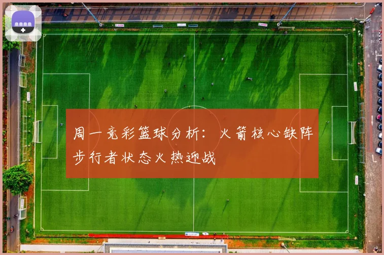 周一竞彩篮球分析：火箭核心缺阵步行者状态火热迎战