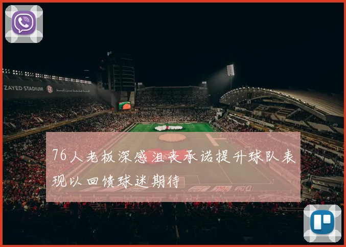 76人老板深感沮丧承诺提升球队表现以回馈球迷期待