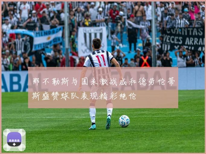 那不勒斯与国米激战成和德劳伦蒂斯盛赞球队表现精彩绝伦