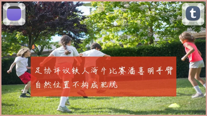 足协评议铁人海牛比赛潘喜明手臂自然位置不构成犯规