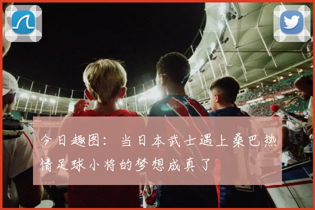 今日趣图：当日本武士遇上桑巴热情足球小将的梦想成真了